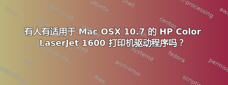 有人有适用于 Mac OSX 10.7 的 HP Color LaserJet 1600 打印机驱动程序吗？