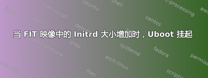 当 FIT 映像中的 Initrd 大小增加时，Uboot 挂起