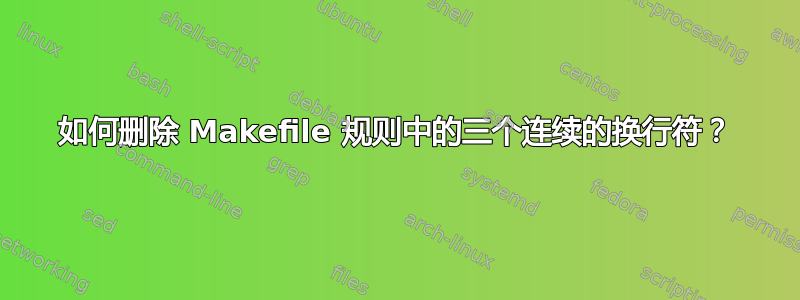 如何删除 Makefile 规则中的三个连续的换行符？