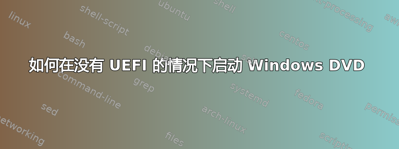 如何在没有 UEFI 的情况下启动 Windows DVD