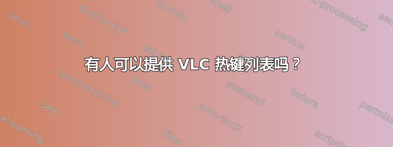 有人可以提供 VLC 热键列表吗？