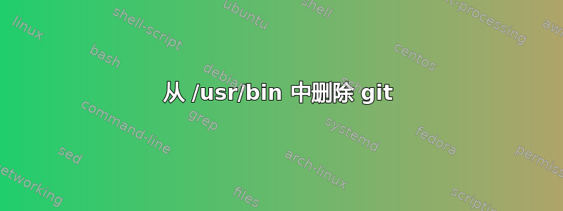 从 /usr/bin 中删除 git