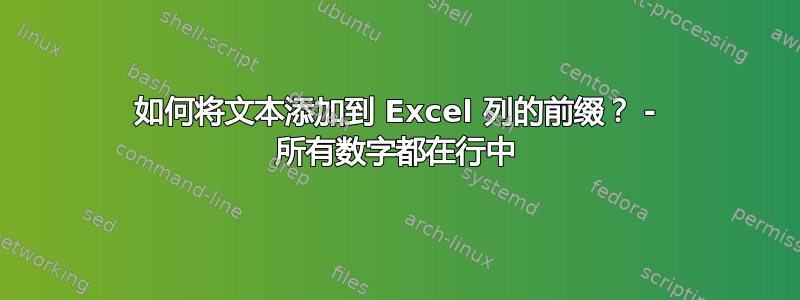 如何将文本添加到 Excel 列的前缀？ - 所有数字都在行中