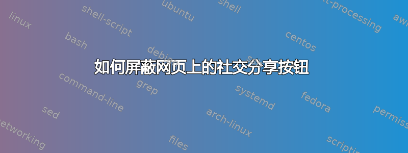 如何屏蔽网页上的​​社交分享按钮