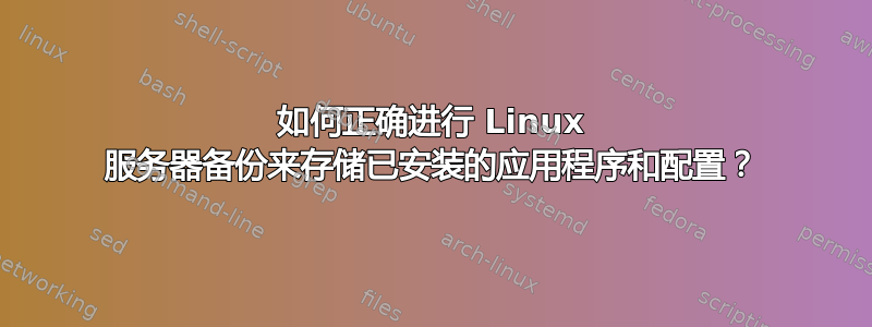 如何正确进行 Linux 服务器备份来存储已安装的应用程序和配置？