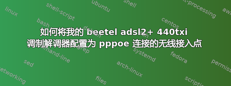 如何将我的 beetel adsl2+ 440txi 调制解调器配置为 pppoe 连接的无线接入点