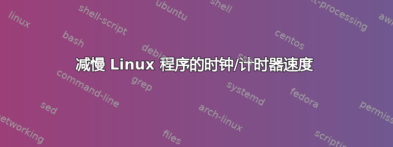 减慢 Linux 程序的时钟/计时器速度