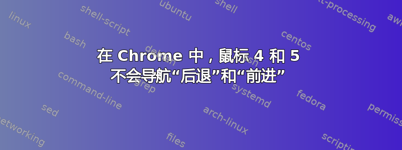 在 Chrome 中，鼠标 4 和 5 不会导航“后退”和“前进”