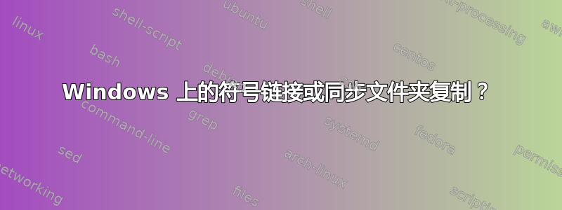 Windows 上的符号链接或同步文件夹复制？