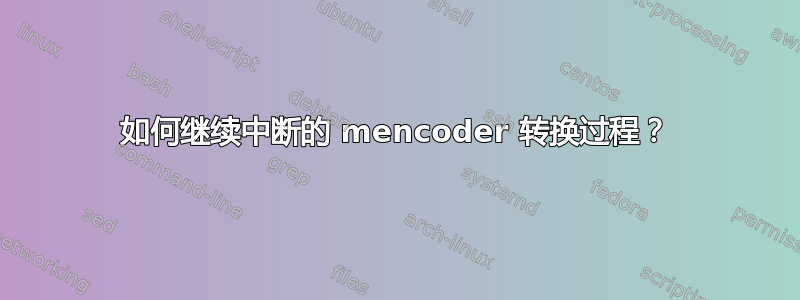 如何继续中断的 mencoder 转换过程？