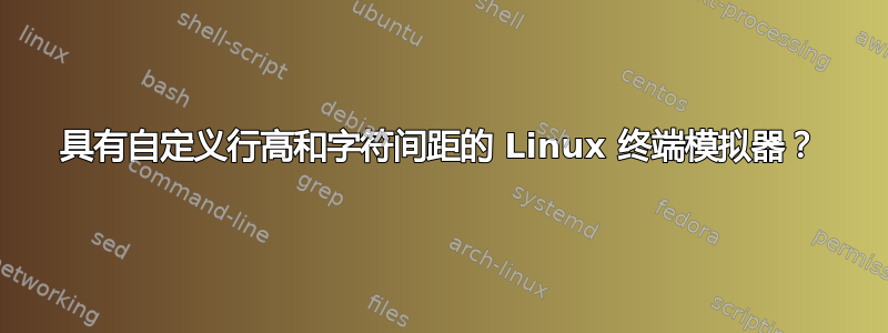 具有自定义行高和字符间距的 Linux 终端模拟器？