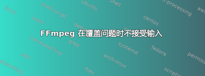 FFmpeg 在覆盖问题时不接受输入