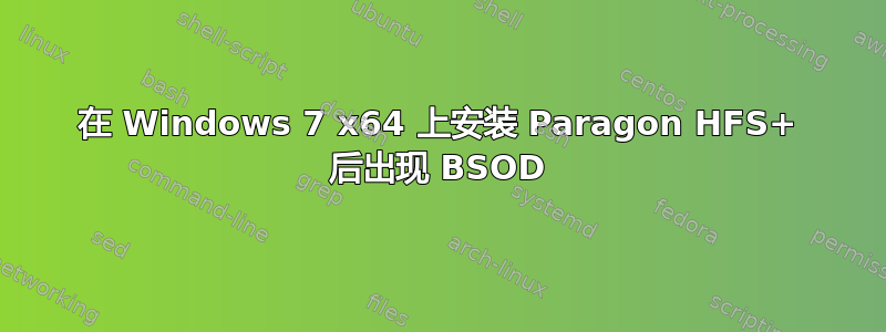 在 Windows 7 x64 上安装 Paragon HFS+ 后出现 BSOD