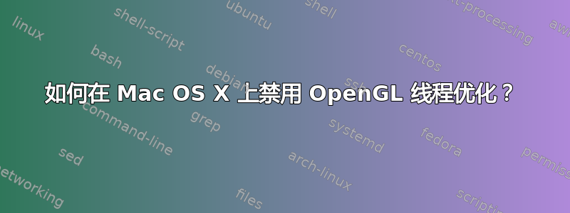 如何在 Mac OS X 上禁用 OpenGL 线程优化？