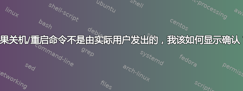 如果关机/重启命令不是由实际用户发出的，我该如何显示确认？