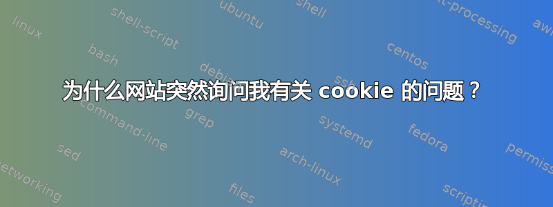 为什么网站突然询问我有关 cookie 的问题？