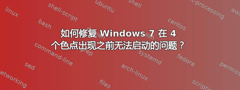 如何修复 Windows 7 在 4 个色点出现之前无法启动的问题？