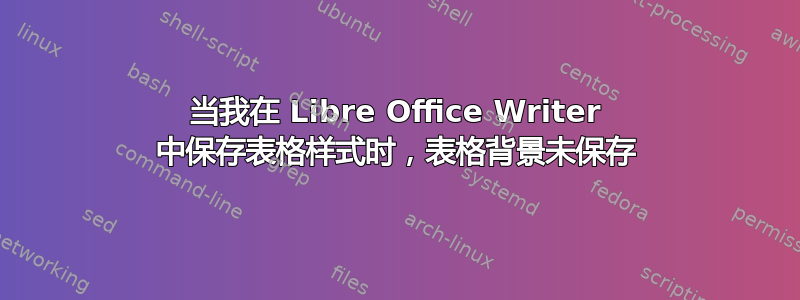 当我在 Libre Office Writer 中保存表格样式时，表格背景未保存