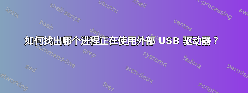 如何找出哪个进程正在使用外部 USB 驱动器？