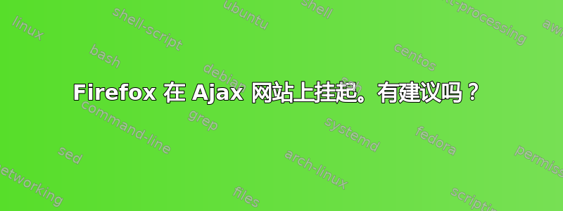 Firefox 在 Ajax 网站上挂起。有建议吗？