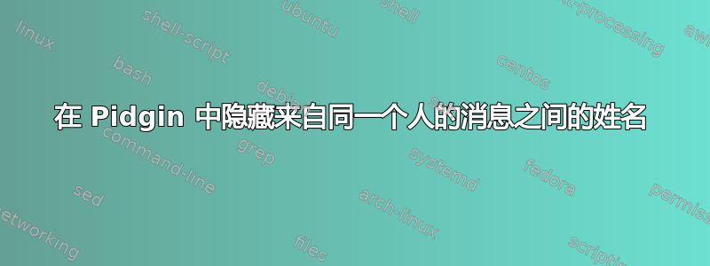 在 Pidgin 中隐藏来自同一个人的消息之间的姓名