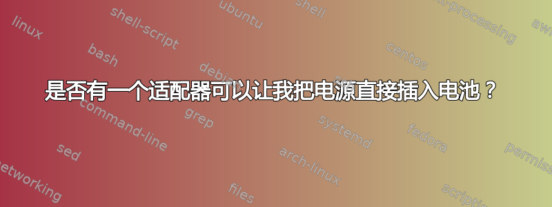 是否有一个适配器可以让我把电源直接插入电池？