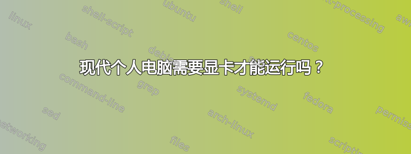 现代个人电脑需要显卡才能运行吗？