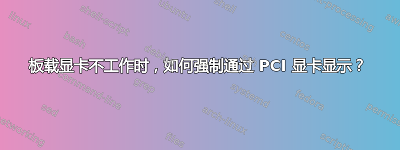 板载显卡不工作时，如何强制通过 PCI 显卡显示？