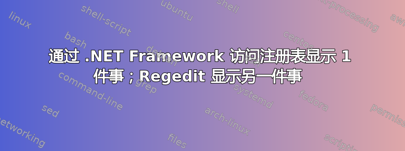 通过 .NET Framework 访问注册表显示 1 件事；Regedit 显示另一件事 