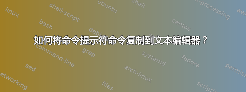 如何将命令提示符命令复制到文本编辑器？