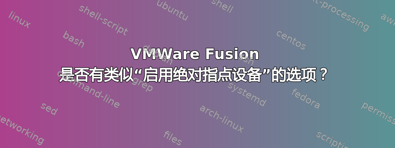 VMWare Fusion 是否有类似“启用绝对指点设备”的选项？