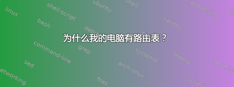 为什么我的电脑有路由表？