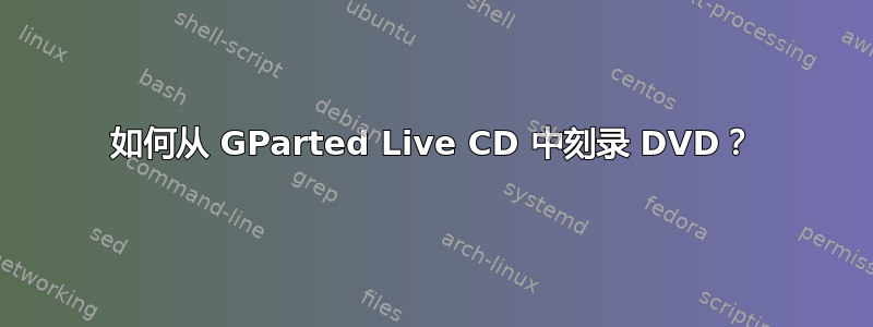 如何从 GParted Live CD 中刻录 DVD？