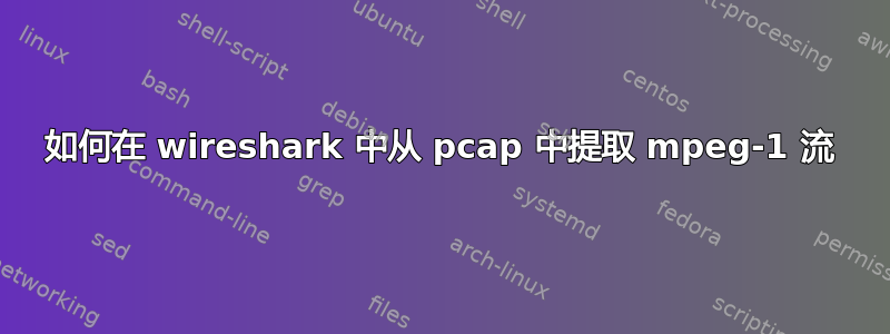 如何在 wireshark 中从 pcap 中提取 mpeg-1 流