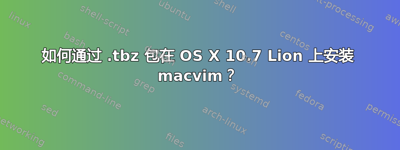 如何通过 .tbz 包在 OS X 10.7 Lion 上安装 macvim？