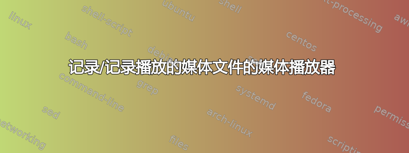 记录/记录播放的媒体文件的媒体播放器