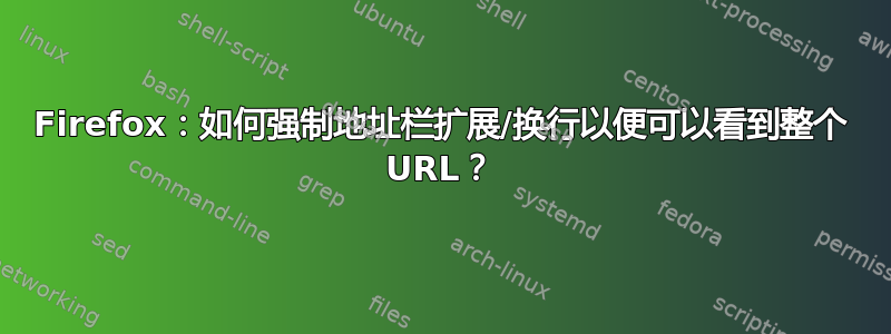 Firefox：如何强制地址栏扩展/换行以便可以看到整个 URL？