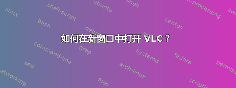 如何在新窗口中打开 VLC？