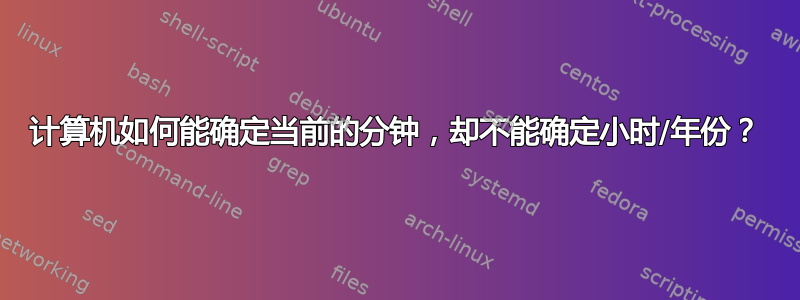 计算机如何能确定当前的分钟，却不能确定小时/年份？