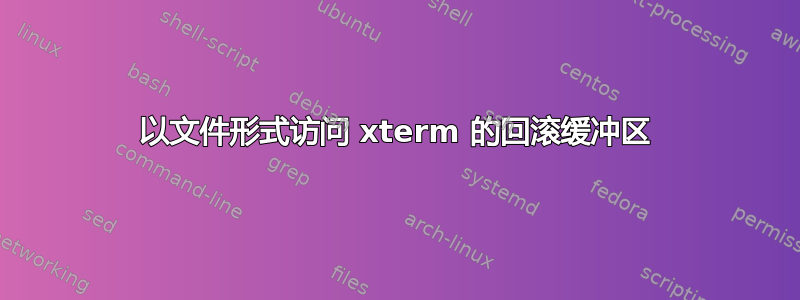 以文件形式访问 xterm 的回滚缓冲区