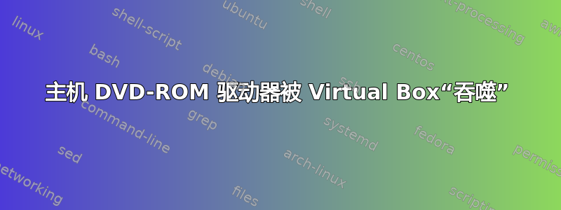 主机 DVD-ROM 驱动器被 Virtual Box“吞噬”