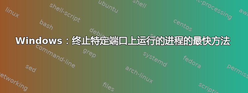 Windows：终止特定端口上运行的进程的最快方法