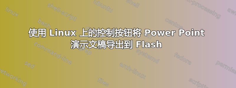 使用 Linux 上的控制按钮将 Power Point 演示文稿导出到 Flash