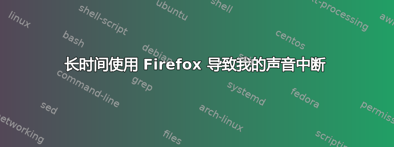 长时间使用 Firefox 导致我的声音中断