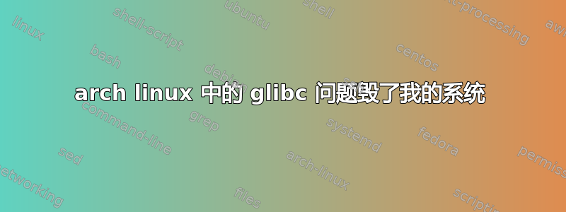 arch linux 中的 glibc 问题毁了我的系统