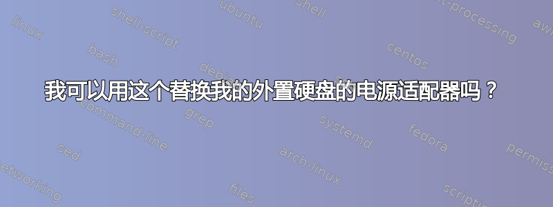 我可以用这个替换我的外置硬盘的电源适配器吗？