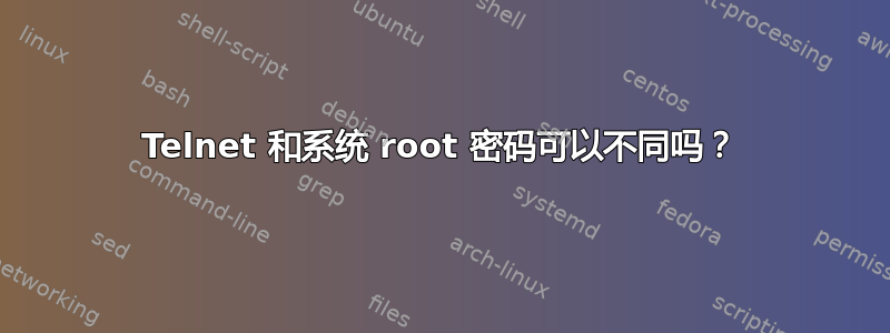 Telnet 和系统 root 密码可以不同吗？