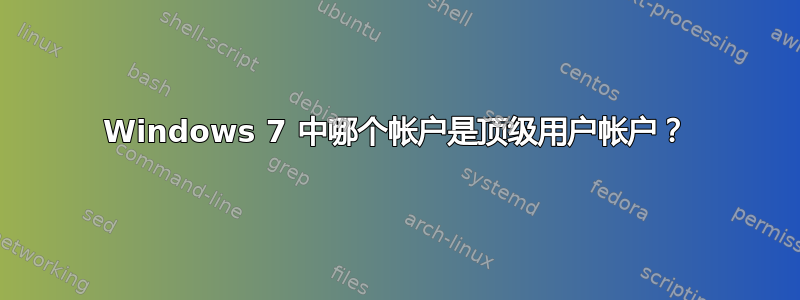 Windows 7 中哪个帐户是顶级用户帐户？