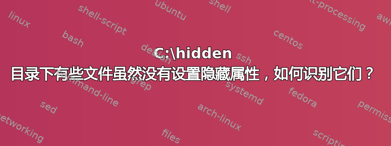 C:\hidden 目录下有些文件虽然没有设置隐藏属性，如何识别它们？