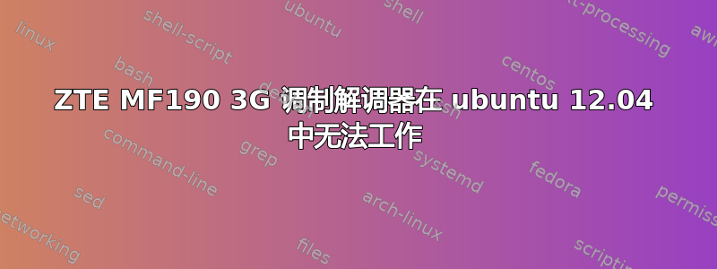 ZTE MF190 3G 调制解调器在 ubuntu 12.04 中无法工作